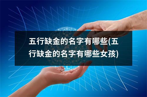 五行缺金的名字有哪些(五行缺金的名字有哪些女孩)