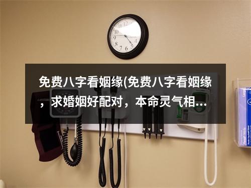 免费八字看姻缘(免费八字看姻缘，求婚姻好配对，本命灵气相扶助。)