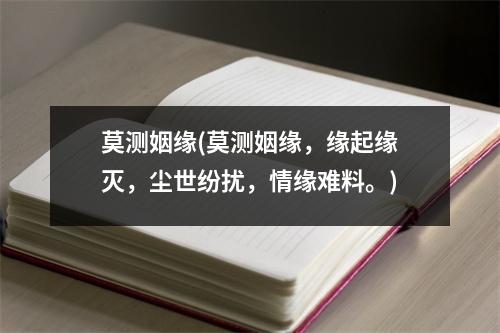 莫测姻缘(莫测姻缘，缘起缘灭，尘世纷扰，情缘难料。)