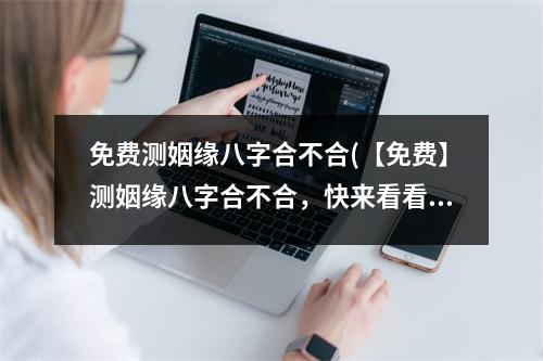 免费测姻缘八字合不合(【免费】测姻缘八字合不合，快来看看！)