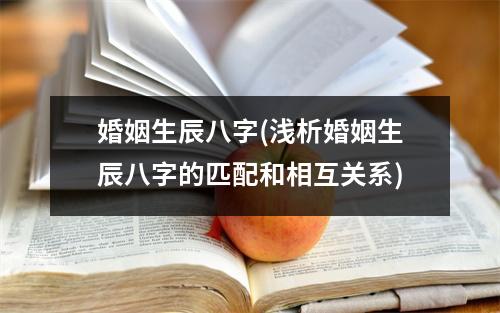 婚姻生辰八字(浅析婚姻生辰八字的匹配和相互关系)