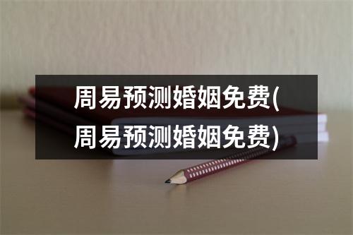 周易预测婚姻免费(周易预测婚姻免费)