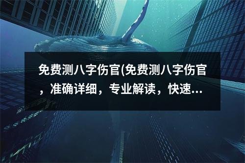 免费测八字伤官(免费测八字伤官，准确详细，专业解读，快速反馈！)