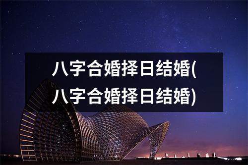 八字合婚择日结婚(八字合婚择日结婚)