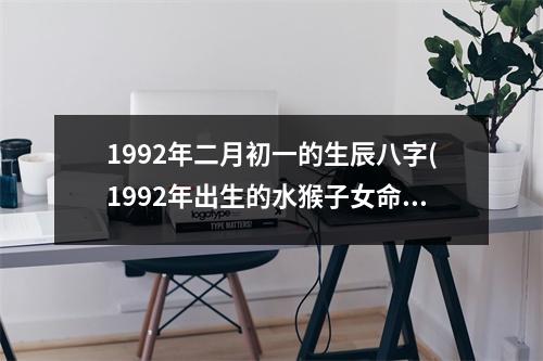 1992年二月初一的生辰八字(1992年出生的水猴子女命)