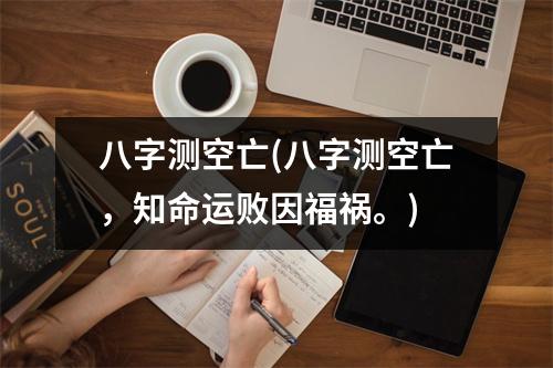 八字测空亡(八字测空亡，知命运败因福祸。)