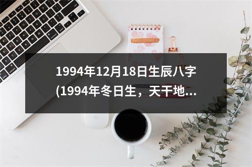 1994年12月18日生辰八字(1994年冬日生，天干地支齐。)