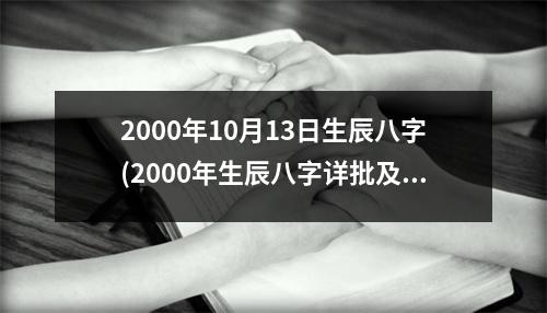 2000年10月13日生辰八字(2000年生辰八字详批及运势分析)