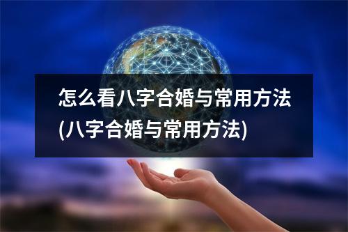 怎么看八字合婚与常用方法(八字合婚与常用方法)