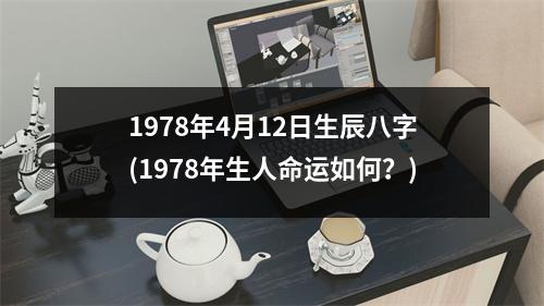 1978年4月12日生辰八字(1978年生人命运如何？)