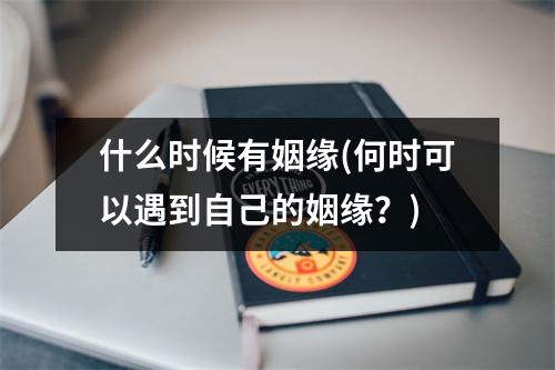 什么时候有姻缘(何时可以遇到自己的姻缘？)