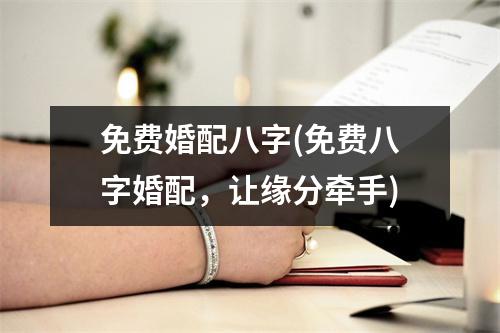 免费婚配八字(免费八字婚配，让缘分牵手)