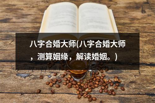 八字合婚大师(八字合婚大师，测算姻缘，解读婚姻。)