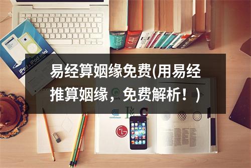 易经算姻缘免费(用易经推算姻缘，免费解析！)