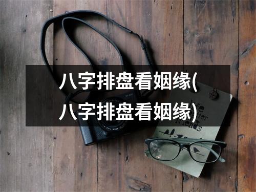 八字排盘看姻缘(八字排盘看姻缘)
