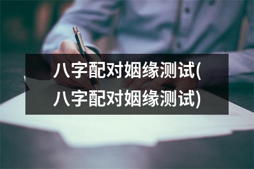 八字配对姻缘测试(八字配对姻缘测试)
