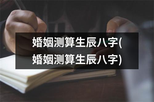 婚姻测算生辰八字(婚姻测算生辰八字)