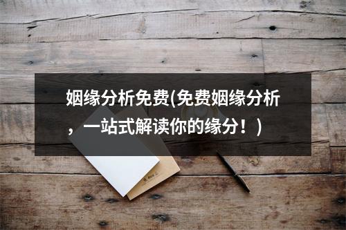姻缘分析免费(免费姻缘分析，一站式解读你的缘分！)