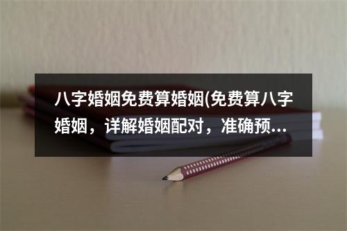 八字婚姻免费算婚姻(免费算八字婚姻，详解婚姻配对，准确预测婚姻姻缘！)