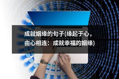 成就姻缘的句子(缘起于心，由心相连：成就幸福的姻缘)