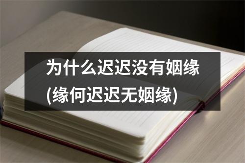 为什么迟迟没有姻缘(缘何迟迟无姻缘)