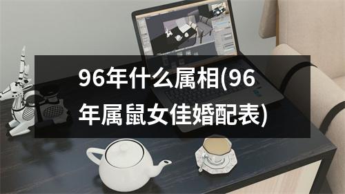 96年什么属相(96年属鼠女佳婚配表)