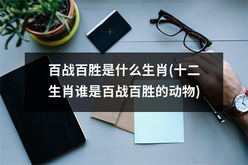 百战百胜是什么生肖(十二生肖谁是百战百胜的动物)