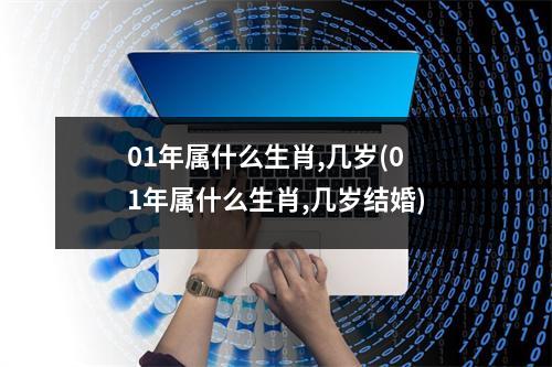 01年属什么生肖,几岁(01年属什么生肖,几岁结婚)