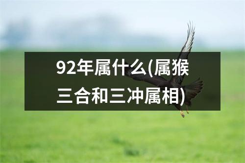 92年属什么(属猴三合和三冲属相)