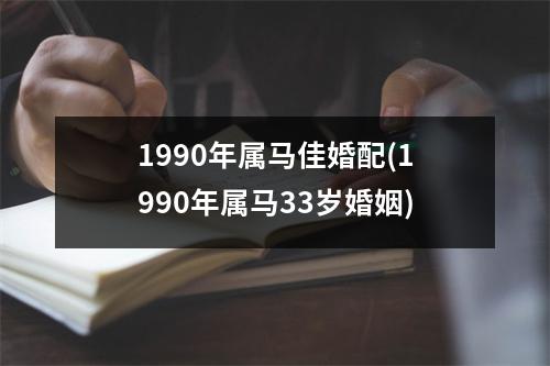 1990年属马佳婚配(1990年属马33岁婚姻)