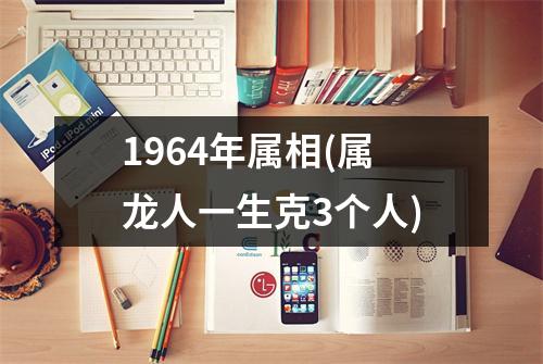 1964年属相(属龙人一生克3个人)