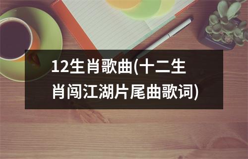 12生肖歌曲(十二生肖闯江湖片尾曲歌词)