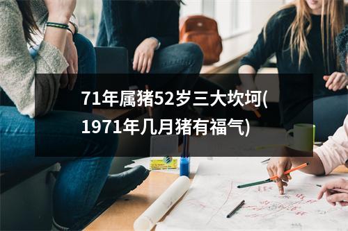 71年属猪52岁三大坎坷(1971年几月猪有福气)