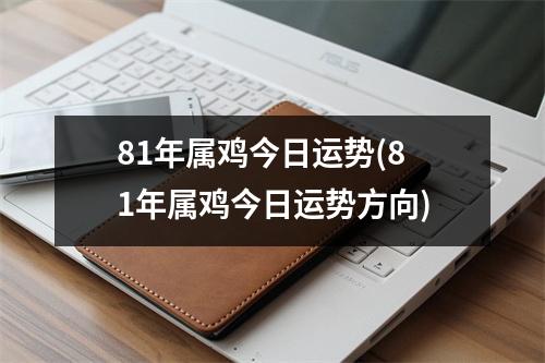 81年属鸡今日运势(81年属鸡今日运势方向)