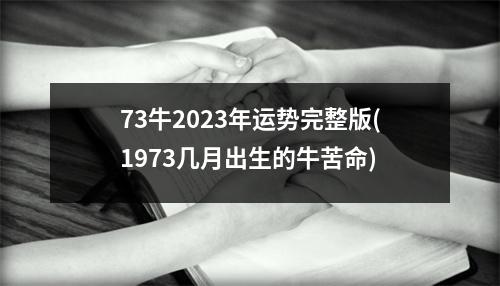 73牛2023年运势完整版(1973几月出生的牛苦命)