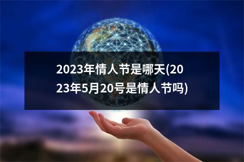 2023年情人节是哪天(2023年5月20号是情人节吗)