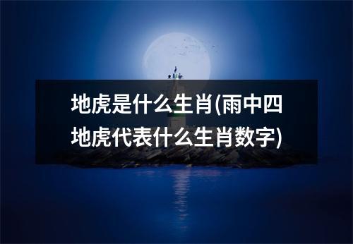地虎是什么生肖(雨中四地虎代表什么生肖数字)