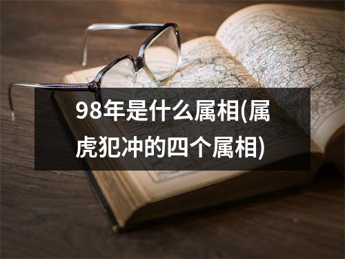 98年是什么属相(属虎犯冲的四个属相)