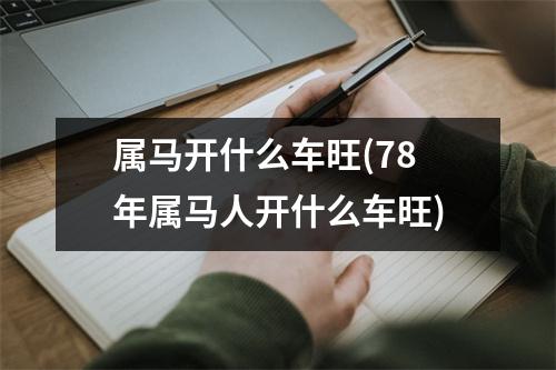 属马开什么车旺(78年属马人开什么车旺)